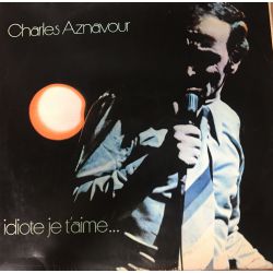 Charles Aznavour ‎– Idiote Je T'Aime... Plak
