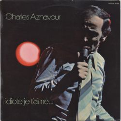 Charles Aznavour ‎– Idiote Je T'Aime...